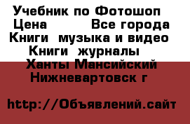 Учебник по Фотошоп › Цена ­ 150 - Все города Книги, музыка и видео » Книги, журналы   . Ханты-Мансийский,Нижневартовск г.